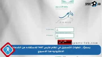 رسميًا.. خطوات التسجيل في نظام فارس 1447 للاستفادة من الخدمات الإلكترونية هذا الأسبوع